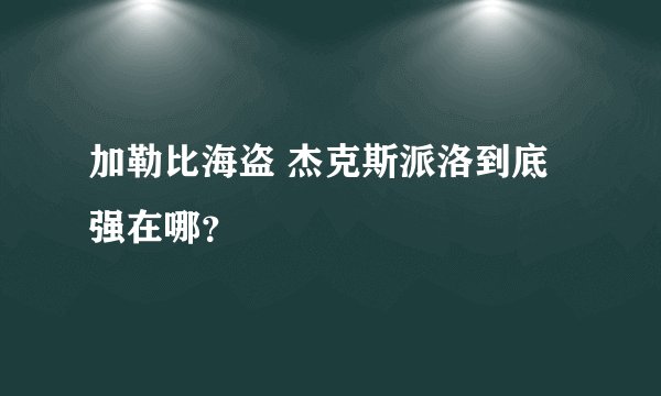 加勒比海盗 杰克斯派洛到底强在哪？