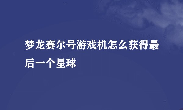 梦龙赛尔号游戏机怎么获得最后一个星球