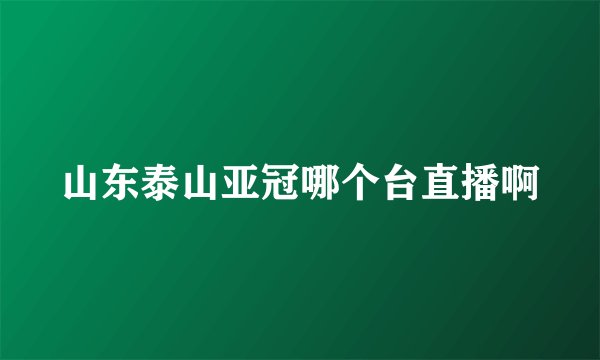 山东泰山亚冠哪个台直播啊