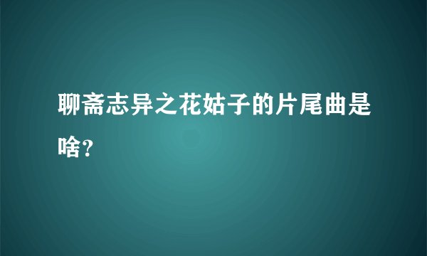 聊斋志异之花姑子的片尾曲是啥？