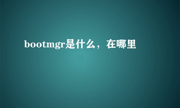 bootmgr是什么,在哪里