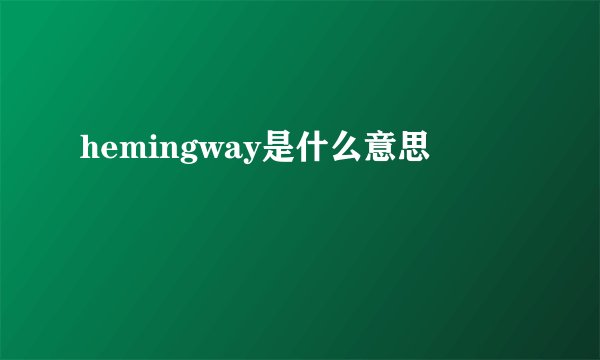 hemingway是什么意思
