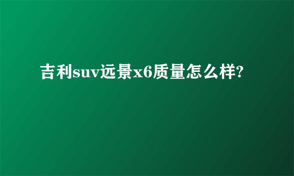 吉利suv远景x6质量怎么样?