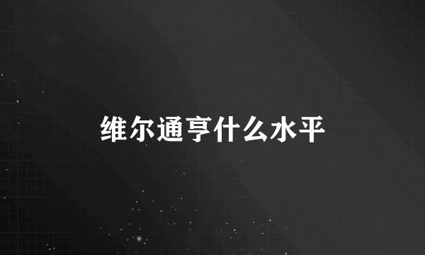 维尔通亨什么水平