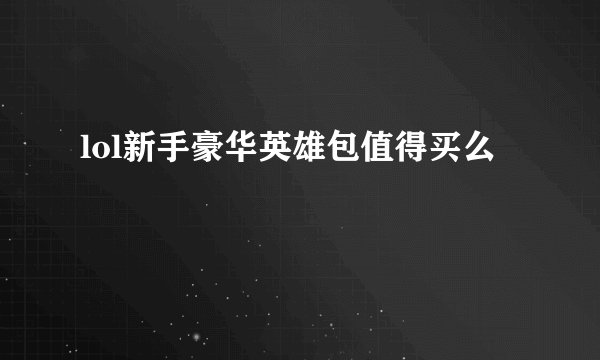 lol新手豪华英雄包值得买么