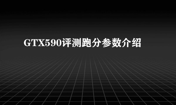 GTX590评测跑分参数介绍