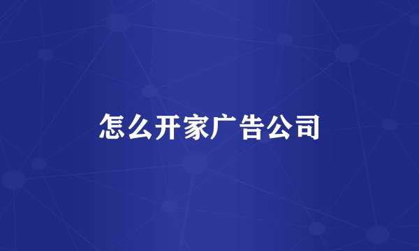 怎么开家广告公司