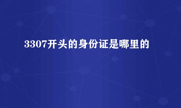 3307开头的身份证是哪里的