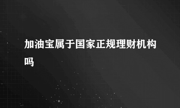 加油宝属于国家正规理财机构吗
