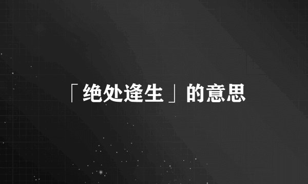 「绝处逄生」的意思