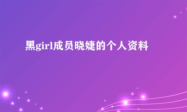 黑girl成员晓婕的个人资料