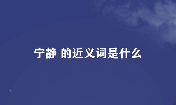 宁静 的近义词是什么