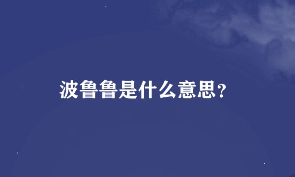 波鲁鲁是什么意思？