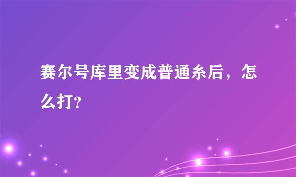赛尔号库里变成普通糸后，怎么打？
