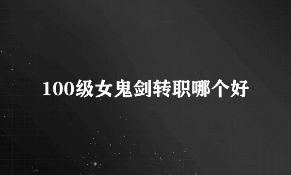 100级女鬼剑转职哪个好