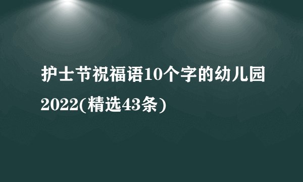 护士节祝福语10个字的幼儿园2022(精选43条)