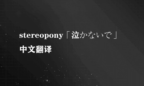 stereopony「泣かないで」中文翻译