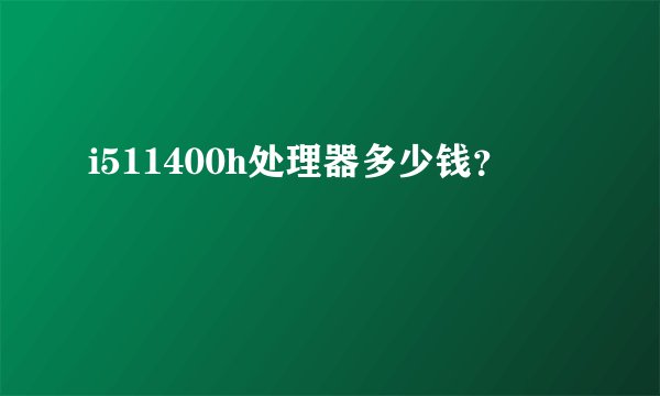 i511400h处理器多少钱？