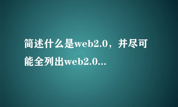 简述什么是web2.0，并尽可能全列出web2.0的应用及其特点？