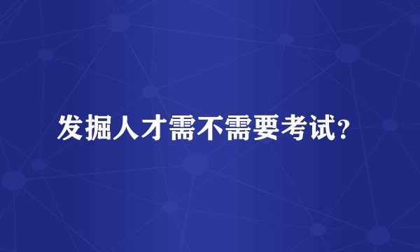 发掘人才需不需要考试？
