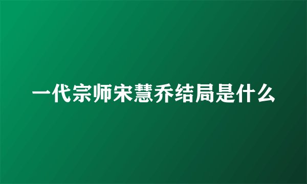 一代宗师宋慧乔结局是什么