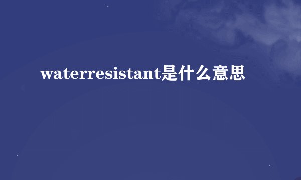 waterresistant是什么意思