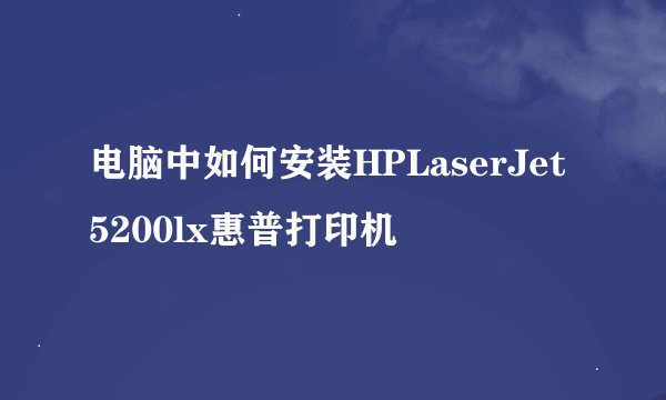 电脑中如何安装HPLaserJet5200lx惠普打印机