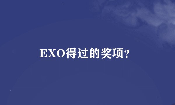 EXO得过的奖项？