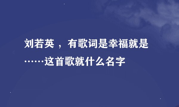 刘若英 ，有歌词是幸福就是……这首歌就什么名字