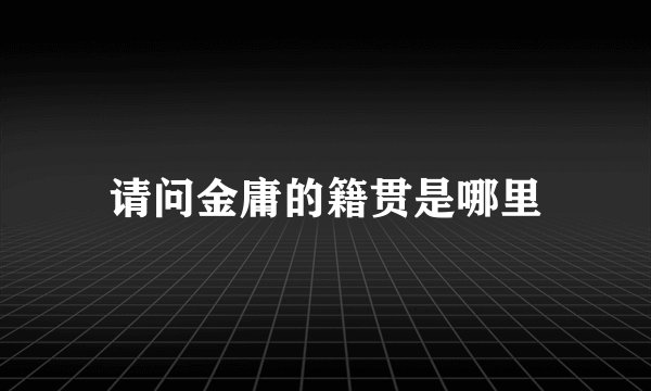 请问金庸的籍贯是哪里
