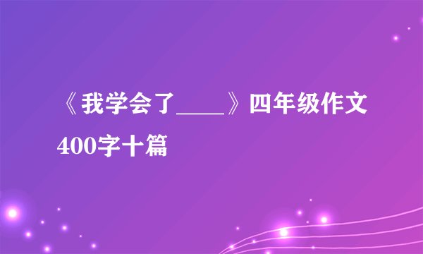 《我学会了____》四年级作文400字十篇