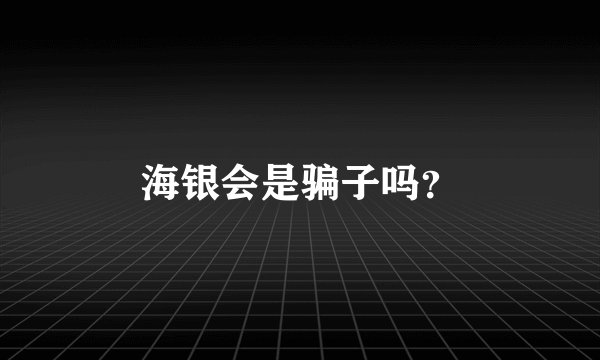 海银会是骗子吗？