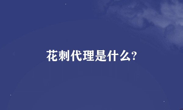 花刺代理是什么?