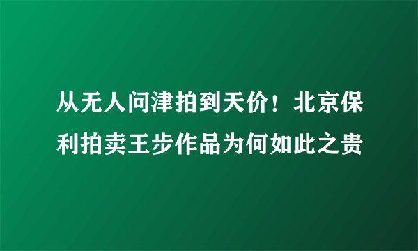 从无人问津拍到天价！北京保利拍卖王步作品为何如此之贵
