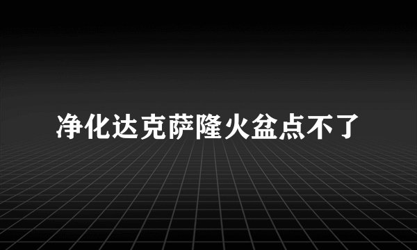 净化达克萨隆火盆点不了