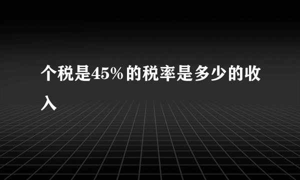 个税是45%的税率是多少的收入