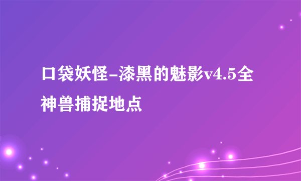 口袋妖怪-漆黑的魅影v4.5全神兽捕捉地点