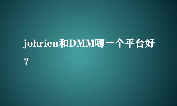 johrien和DMM哪一个平台好？