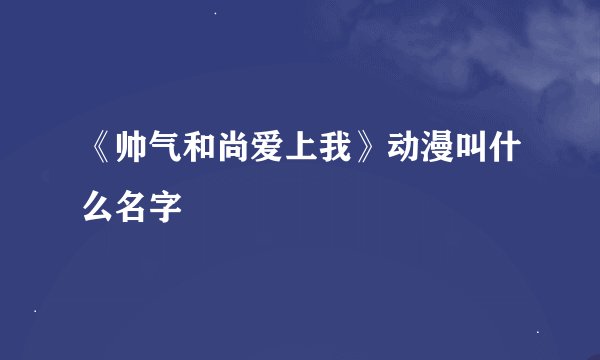 《帅气和尚爱上我》动漫叫什么名字