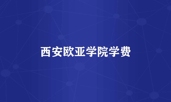 西安欧亚学院学费