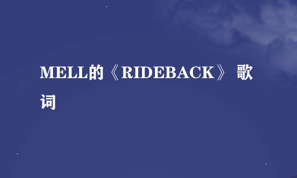 MELL的《RIDEBACK》 歌词