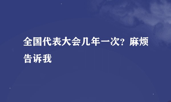 全国代表大会几年一次？麻烦告诉我