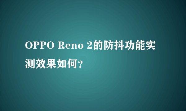 OPPO Reno 2的防抖功能实测效果如何？