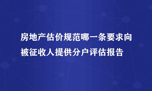 房地产估价规范哪一条要求向被征收人提供分户评估报告