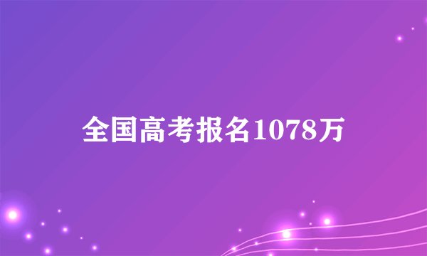 全国高考报名1078万