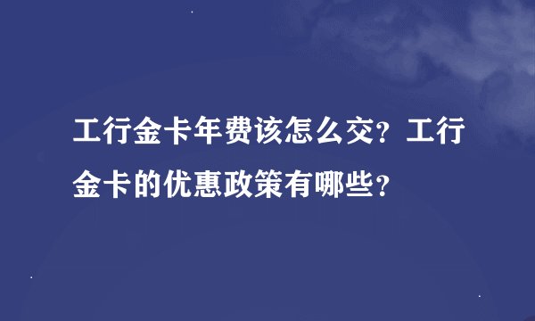 工行金卡年费该怎么交？工行金卡的优惠政策有哪些？