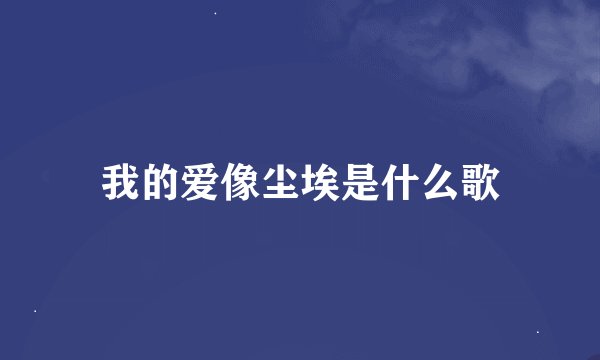 我的爱像尘埃是什么歌