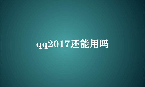 qq2017还能用吗