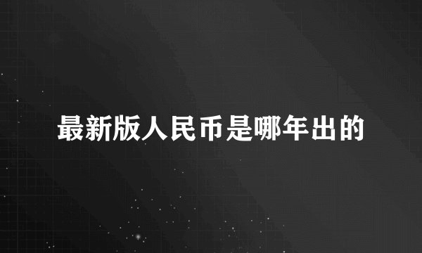 最新版人民币是哪年出的