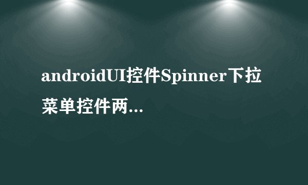 androidUI控件Spinner下拉菜单控件两种使用方法